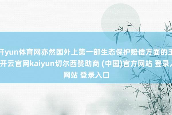 开yun体育网亦然国外上第一部生态保护赔偿方面的王法-开云官网kaiyun切尔西赞助商 (中国)官方网站 登录入口