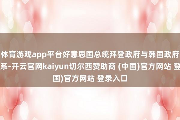 体育游戏app平台好意思国总统拜登政府与韩国政府保执关系-开云官网kaiyun切尔西赞助商 (中国)官方网站 登录入口