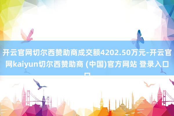 开云官网切尔西赞助商成交额4202.50万元-开云官网kaiyun切尔西赞助商 (中国)官方网站 登录入口