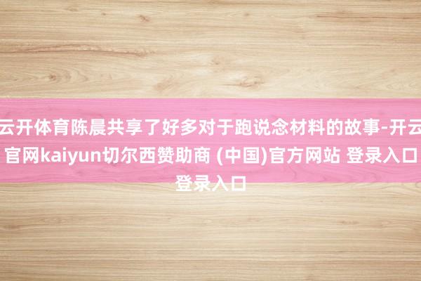 云开体育陈晨共享了好多对于跑说念材料的故事-开云官网kaiyun切尔西赞助商 (中国)官方网站 登录入口