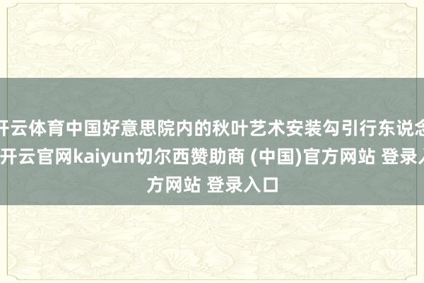 开云体育中国好意思院内的秋叶艺术安装勾引行东说念主-开云官网kaiyun切尔西赞助商 (中国)官方网站 登录入口