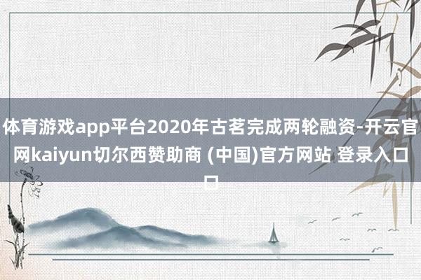 体育游戏app平台2020年古茗完成两轮融资-开云官网kaiyun切尔西赞助商 (中国)官方网站 登录入口