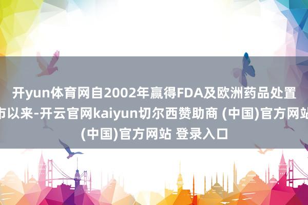 开yun体育网自2002年赢得FDA及欧洲药品处置局批准上市以来-开云官网kaiyun切尔西赞助商 (中国)官方网站 登录入口