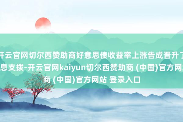 开云官网切尔西赞助商好意思债收益率上涨告成晋升了政府的净利息支拨-开云官网kaiyun切尔西赞助商 (中国)官方网站 登录入口