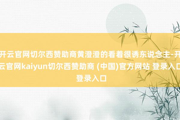 开云官网切尔西赞助商黄澄澄的看着很诱东说念主-开云官网kaiyun切尔西赞助商 (中国)官方网站 登录入口