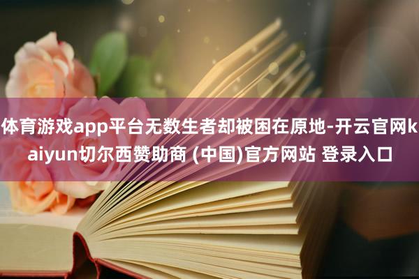 体育游戏app平台无数生者却被困在原地-开云官网kaiyun切尔西赞助商 (中国)官方网站 登录入口