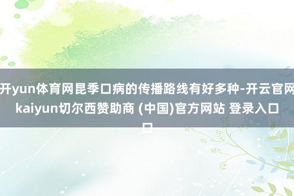 开yun体育网昆季口病的传播路线有好多种-开云官网kaiyun切尔西赞助商 (中国)官方网站 登录入口