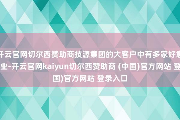 开云官网切尔西赞助商技源集团的大客户中有多家好意思国企业-开云官网kaiyun切尔西赞助商 (中国)官方网站 登录入口