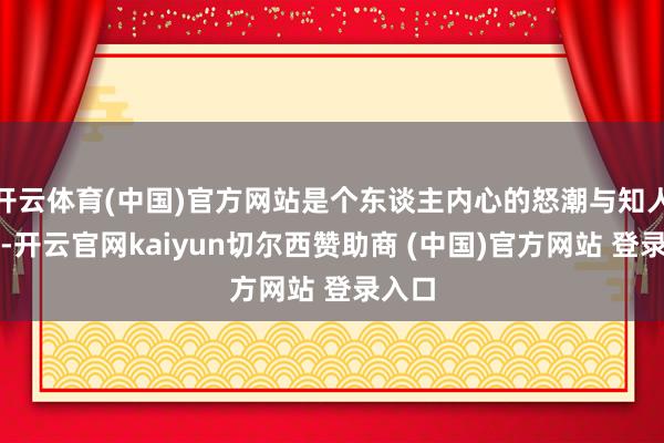 开云体育(中国)官方网站是个东谈主内心的怒潮与知人善察-开云官网kaiyun切尔西赞助商 (中国)官方网站 登录入口