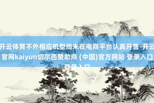 开云体育不外相应机型尚未在电商平台认真开售-开云官网kaiyun切尔西赞助商 (中国)官方网站 登录入口