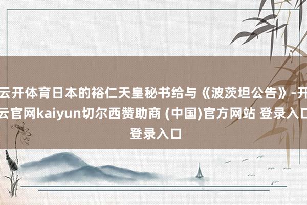 云开体育日本的裕仁天皇秘书给与《波茨坦公告》-开云官网kaiyun切尔西赞助商 (中国)官方网站 登录入口