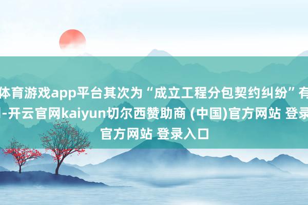 体育游戏app平台其次为“成立工程分包契约纠纷”有11则-开云官网kaiyun切尔西赞助商 (中国)官方网站 登录入口