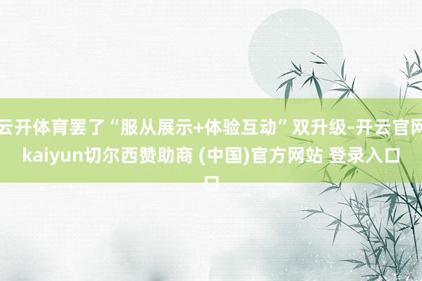 云开体育罢了“服从展示+体验互动”双升级-开云官网kaiyun切尔西赞助商 (中国)官方网站 登录入口