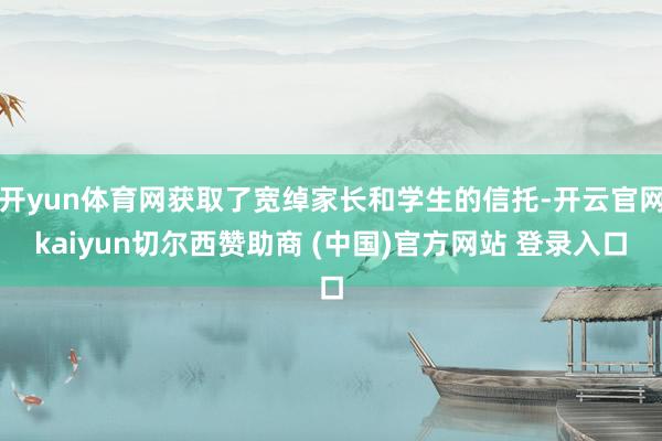 开yun体育网获取了宽绰家长和学生的信托-开云官网kaiyun切尔西赞助商 (中国)官方网站 登录入口