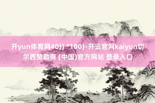 开yun体育网40)) *100)-开云官网kaiyun切尔西赞助商 (中国)官方网站 登录入口