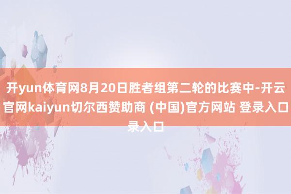 开yun体育网8月20日胜者组第二轮的比赛中-开云官网kaiyun切尔西赞助商 (中国)官方网站 登录入口