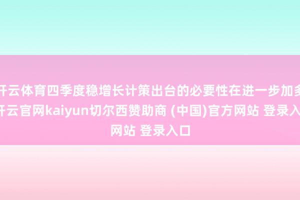 开云体育四季度稳增长计策出台的必要性在进一步加多-开云官网kaiyun切尔西赞助商 (中国)官方网站 登录入口