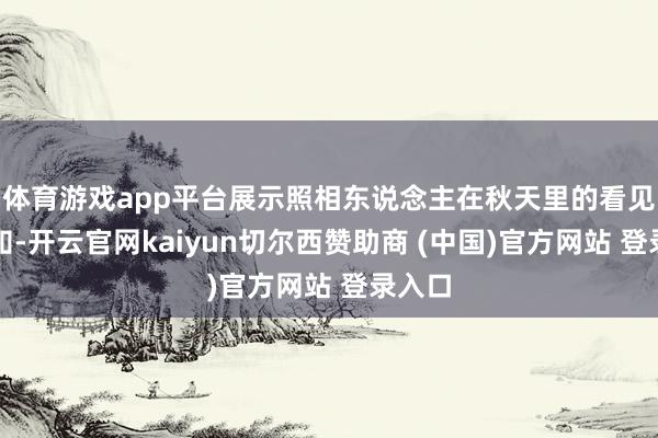 体育游戏app平台展示照相东说念主在秋天里的看见与感知-开云官网kaiyun切尔西赞助商 (中国)官方网站 登录入口
