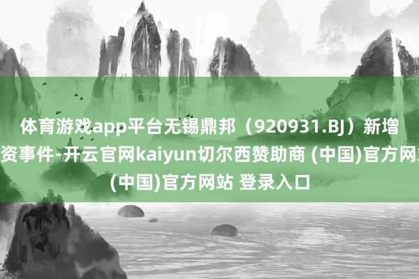 体育游戏app平台无锡鼎邦(920931.BJ)新增沿途对外投资事件-开云官网kaiyun切尔西赞助商 (中国)官方网站 登录入口