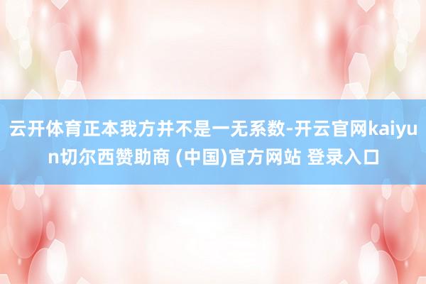 云开体育正本我方并不是一无系数-开云官网kaiyun切尔西赞助商 (中国)官方网站 登录入口