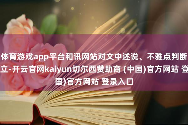 体育游戏app平台和讯网站对文中述说、不雅点判断保抓中立-开云官网kaiyun切尔西赞助商 (中国)官方网站 登录入口