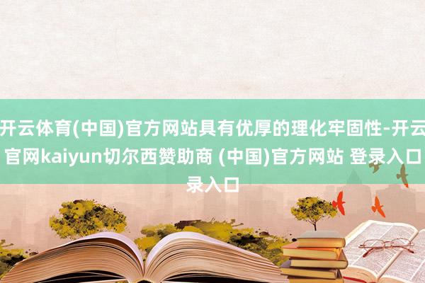 开云体育(中国)官方网站具有优厚的理化牢固性-开云官网kaiyun切尔西赞助商 (中国)官方网站 登录入口