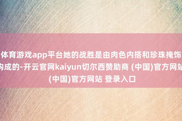体育游戏app平台她的战胜是由肉色内搭和珍珠掩饰的贝壳裙构成的-开云官网kaiyun切尔西赞助商 (中国)官方网站 登录入口
