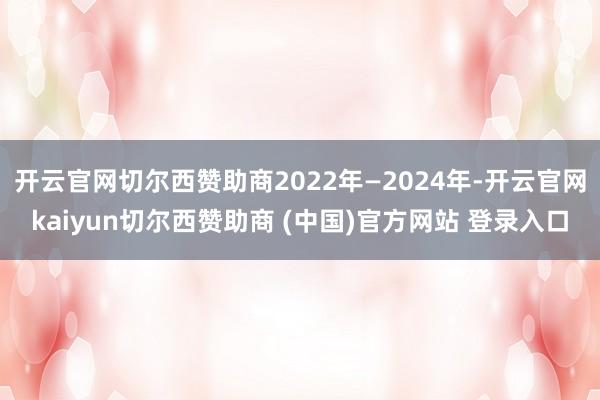 开云官网切尔西赞助商2022年—2024年-开云官网kaiyun切尔西赞助商 (中国)官方网站 登录入口