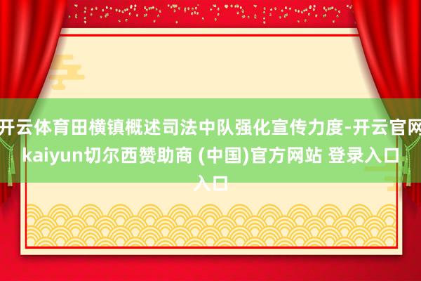 开云体育田横镇概述司法中队强化宣传力度-开云官网kaiyun切尔西赞助商 (中国)官方网站 登录入口