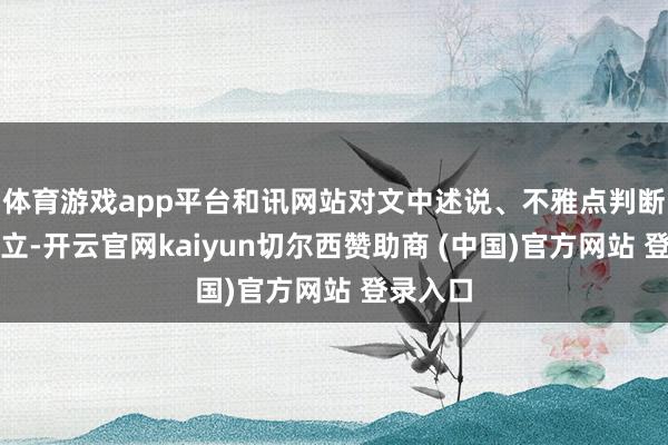 体育游戏app平台和讯网站对文中述说、不雅点判断保执中立-开云官网kaiyun切尔西赞助商 (中国)官方网站 登录入口