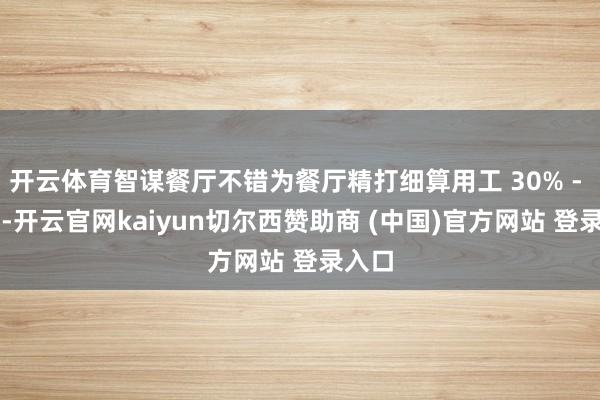 开云体育智谋餐厅不错为餐厅精打细算用工 30% - 60%-开云官网kaiyun切尔西赞助商 (中国)官方网站 登录入口