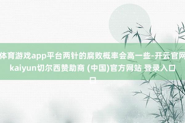 体育游戏app平台两针的腐败概率会高一些-开云官网kaiyun切尔西赞助商 (中国)官方网站 登录入口