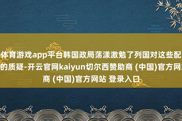 体育游戏app平台韩国政局荡漾激勉了列国对这些配合的牢固性的质疑-开云官网kaiyun切尔西赞助商 (中国)官方网站 登录入口