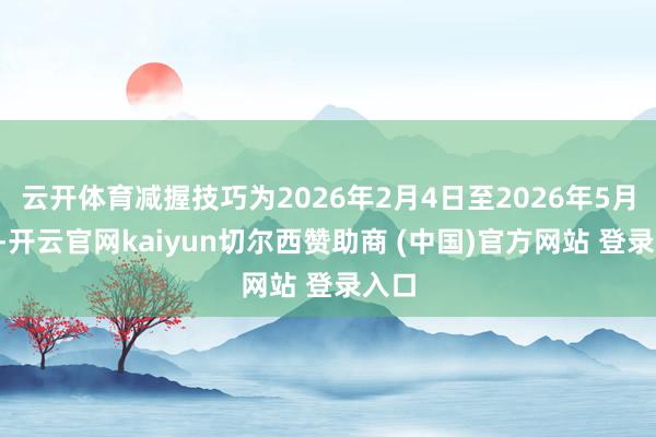 云开体育减握技巧为2026年2月4日至2026年5月3日-开云官网kaiyun切尔西赞助商 (中国)官方网站 登录入口