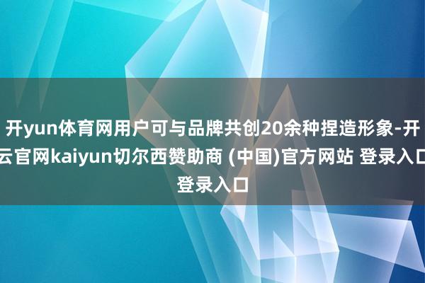 开yun体育网用户可与品牌共创20余种捏造形象-开云官网kaiyun切尔西赞助商 (中国)官方网站 登录入口