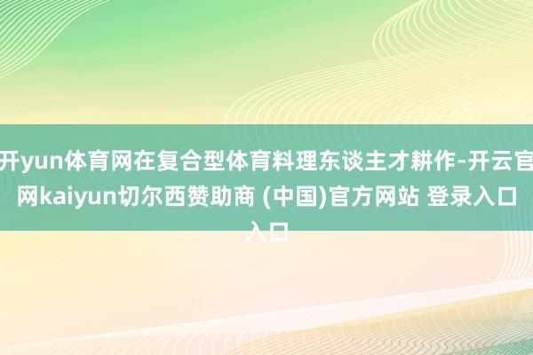 开yun体育网在复合型体育料理东谈主才耕作-开云官网kaiyun切尔西赞助商 (中国)官方网站 登录入口