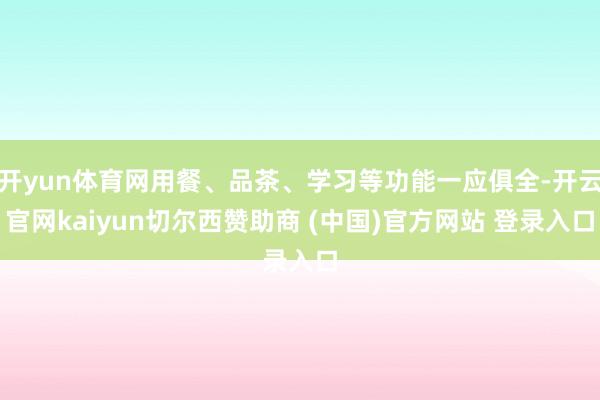 开yun体育网用餐、品茶、学习等功能一应俱全-开云官网kaiyun切尔西赞助商 (中国)官方网站 登录入口