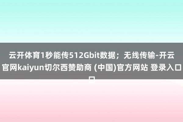云开体育1秒能传512Gbit数据；　　无线传输-开云官网kaiyun切尔西赞助商 (中国)官方网站 登录入口