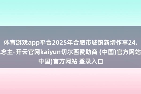 体育游戏app平台2025年合肥市城镇新增作事24.06万东说念主-开云官网kaiyun切尔西赞助商 (中国)官方网站 登录入口