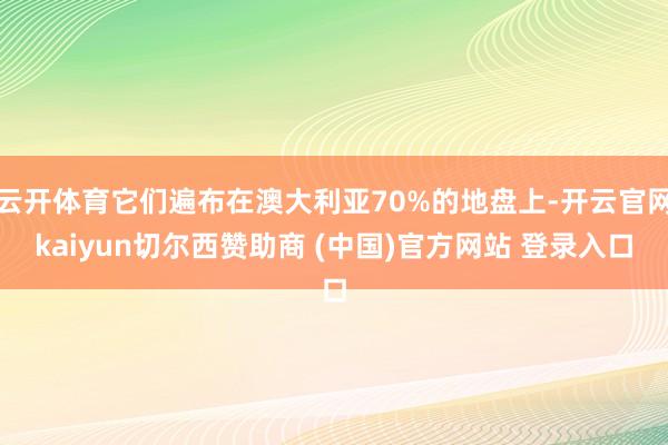 云开体育它们遍布在澳大利亚70%的地盘上-开云官网kaiyun切尔西赞助商 (中国)官方网站 登录入口
