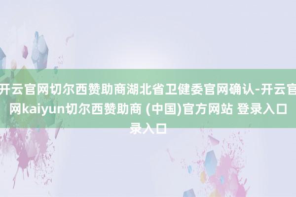 开云官网切尔西赞助商湖北省卫健委官网确认-开云官网kaiyun切尔西赞助商 (中国)官方网站 登录入口
