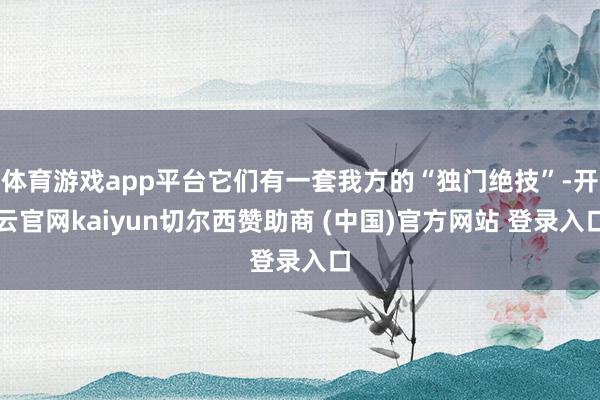 体育游戏app平台它们有一套我方的“独门绝技”-开云官网kaiyun切尔西赞助商 (中国)官方网站 登录入口